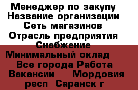 Менеджер по закупу › Название организации ­ Сеть магазинов › Отрасль предприятия ­ Снабжение › Минимальный оклад ­ 1 - Все города Работа » Вакансии   . Мордовия респ.,Саранск г.